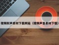襄阳视频拟声素材下载网站（视频声音素材下载）