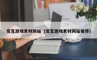 襄阳交互游戏素材网站（交互游戏素材网站推荐）