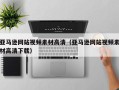 襄阳亚马逊网站视频素材高清（亚马逊网站视频素材高清下载）