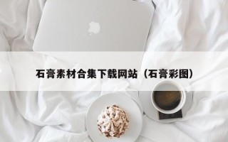 襄阳石膏素材合集下载网站（石膏彩图）