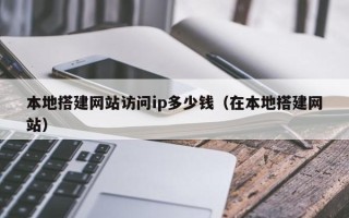 襄阳本地搭建网站访问ip多少钱（在本地搭建网站）