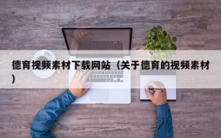 襄阳德育视频素材下载网站（关于德育的视频素材）