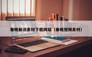 襄阳春晚解说素材下载网站（春晚视频素材）
