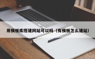 襄阳用模板库搭建网站可以吗（有模板怎么建站）