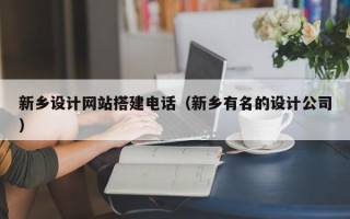 襄阳新乡设计网站搭建电话（新乡有名的设计公司）