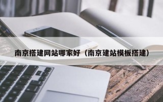 襄阳南京搭建网站哪家好（南京建站模板搭建）