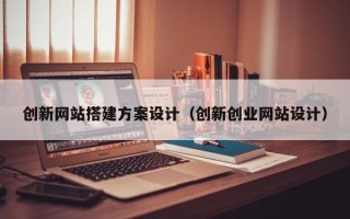 襄阳创新网站搭建方案设计（创新创业网站设计）